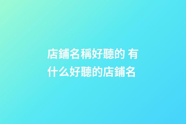 店鋪名稱好聽的 有什么好聽的店鋪名-第1張-店鋪起名-玄機派